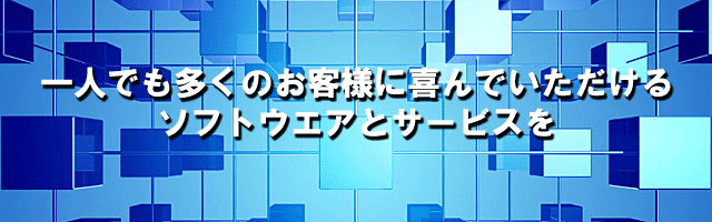 一人でも多くのお客様に喜んでいただけるソフトウエアやサービスを生み出していきます